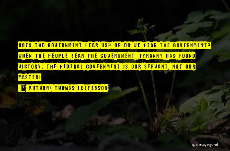 Thomas Jefferson Quotes: Does The Government Fear Us? Or Do We Fear The Government? When The People Fear The Government, Tyranny Has Found