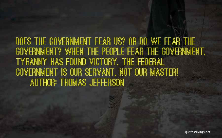 Thomas Jefferson Quotes: Does The Government Fear Us? Or Do We Fear The Government? When The People Fear The Government, Tyranny Has Found