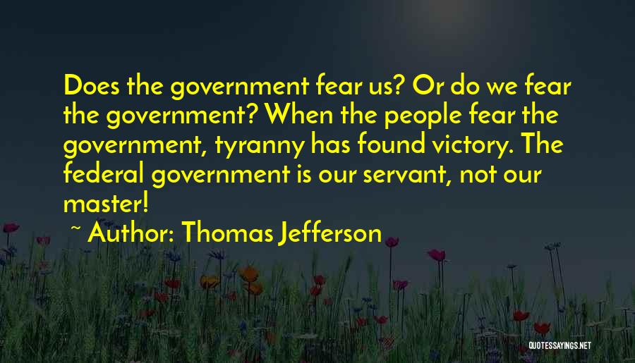 Thomas Jefferson Quotes: Does The Government Fear Us? Or Do We Fear The Government? When The People Fear The Government, Tyranny Has Found