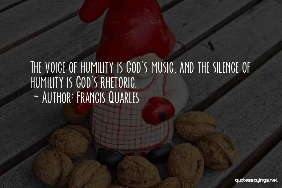 Francis Quarles Quotes: The Voice Of Humility Is God's Music, And The Silence Of Humility Is God's Rhetoric.