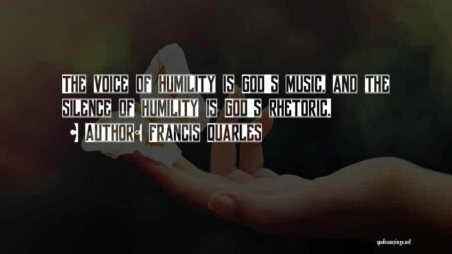 Francis Quarles Quotes: The Voice Of Humility Is God's Music, And The Silence Of Humility Is God's Rhetoric.