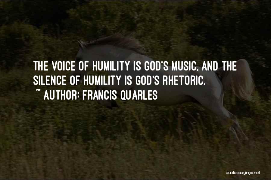Francis Quarles Quotes: The Voice Of Humility Is God's Music, And The Silence Of Humility Is God's Rhetoric.