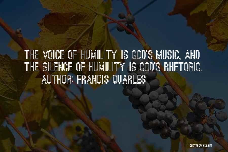 Francis Quarles Quotes: The Voice Of Humility Is God's Music, And The Silence Of Humility Is God's Rhetoric.