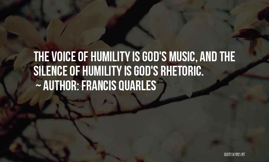 Francis Quarles Quotes: The Voice Of Humility Is God's Music, And The Silence Of Humility Is God's Rhetoric.