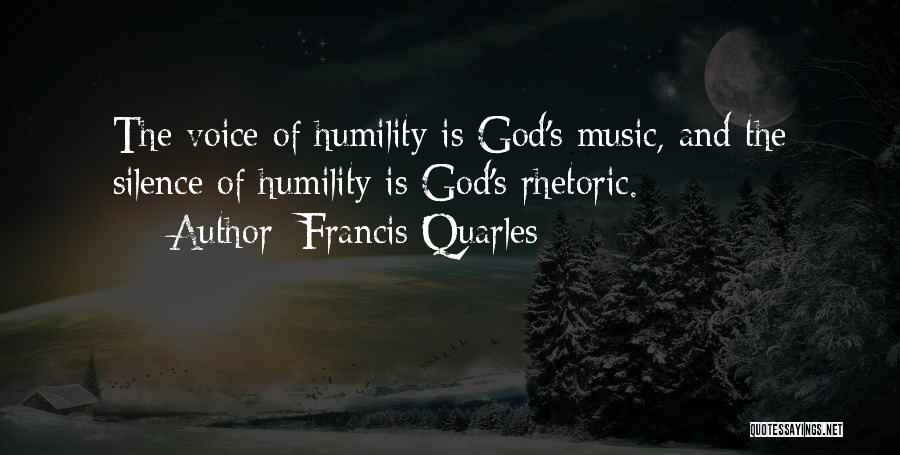 Francis Quarles Quotes: The Voice Of Humility Is God's Music, And The Silence Of Humility Is God's Rhetoric.