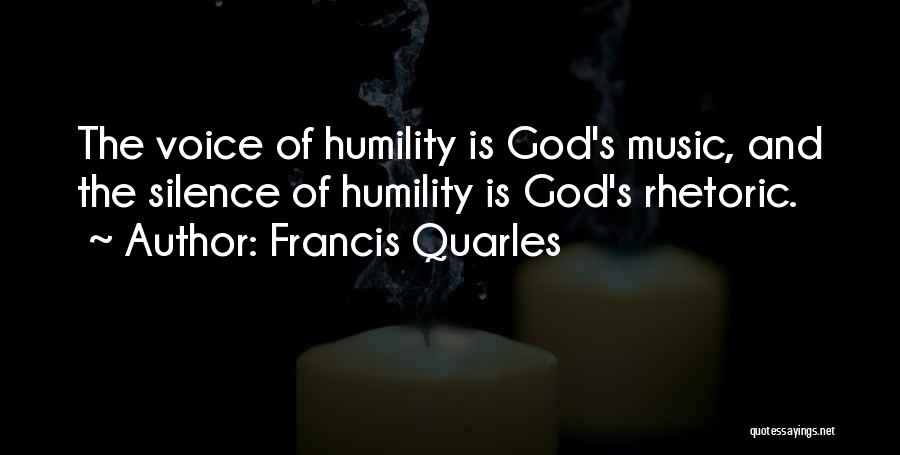 Francis Quarles Quotes: The Voice Of Humility Is God's Music, And The Silence Of Humility Is God's Rhetoric.