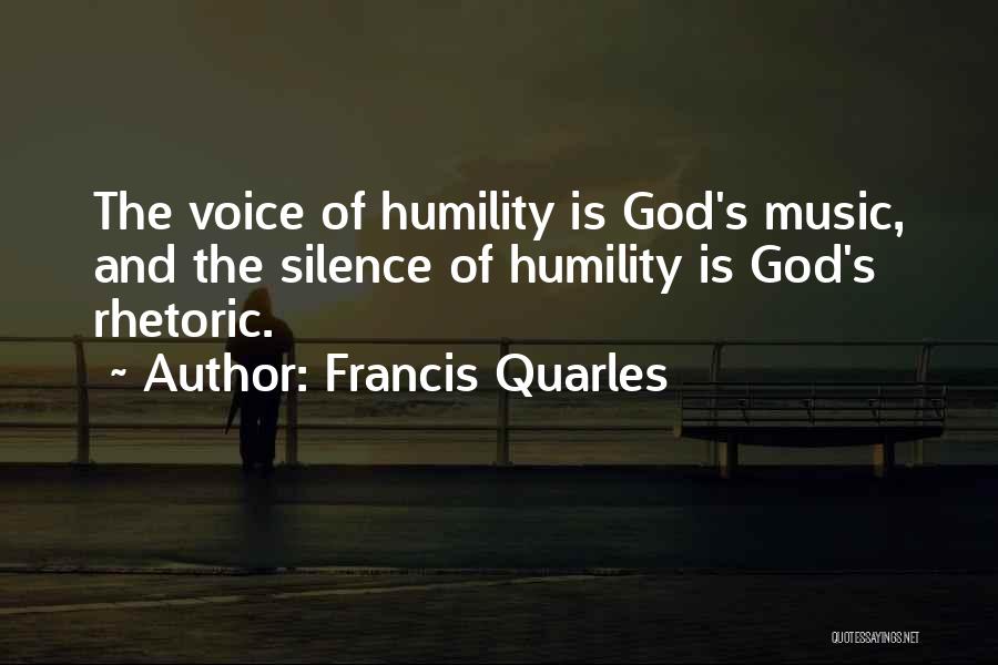 Francis Quarles Quotes: The Voice Of Humility Is God's Music, And The Silence Of Humility Is God's Rhetoric.