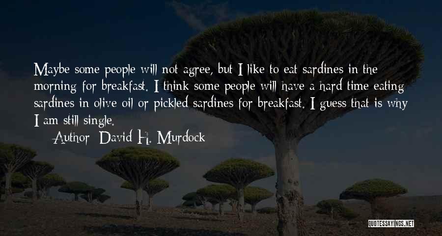 David H. Murdock Quotes: Maybe Some People Will Not Agree, But I Like To Eat Sardines In The Morning For Breakfast. I Think Some