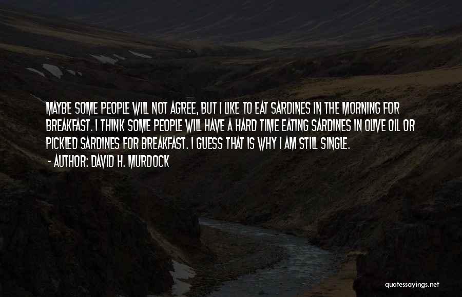 David H. Murdock Quotes: Maybe Some People Will Not Agree, But I Like To Eat Sardines In The Morning For Breakfast. I Think Some