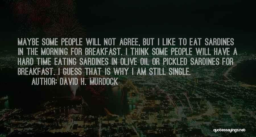David H. Murdock Quotes: Maybe Some People Will Not Agree, But I Like To Eat Sardines In The Morning For Breakfast. I Think Some