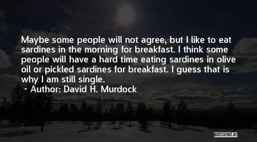 David H. Murdock Quotes: Maybe Some People Will Not Agree, But I Like To Eat Sardines In The Morning For Breakfast. I Think Some