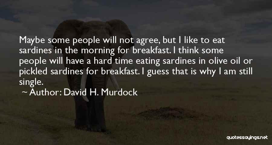 David H. Murdock Quotes: Maybe Some People Will Not Agree, But I Like To Eat Sardines In The Morning For Breakfast. I Think Some