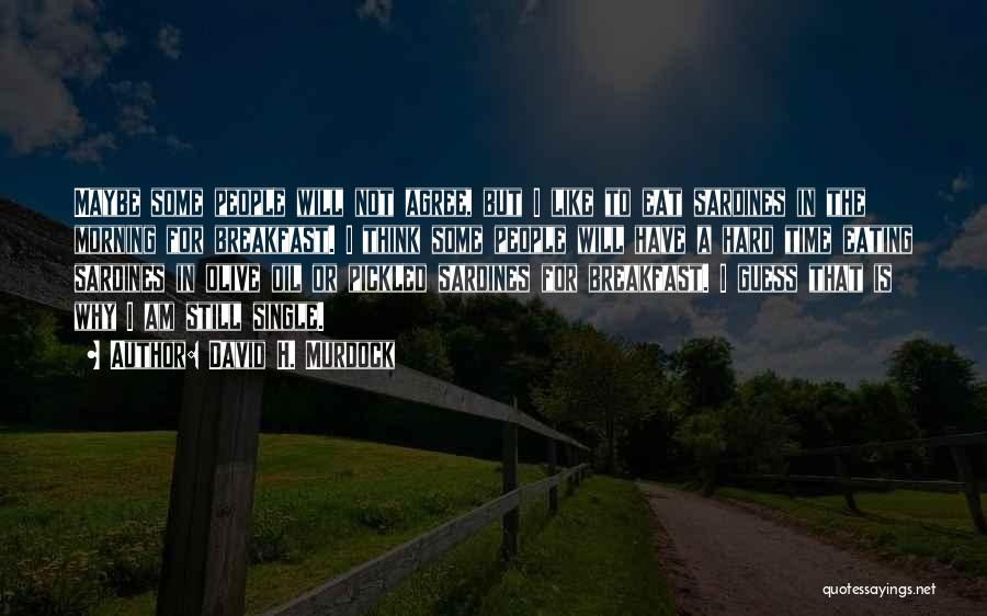 David H. Murdock Quotes: Maybe Some People Will Not Agree, But I Like To Eat Sardines In The Morning For Breakfast. I Think Some