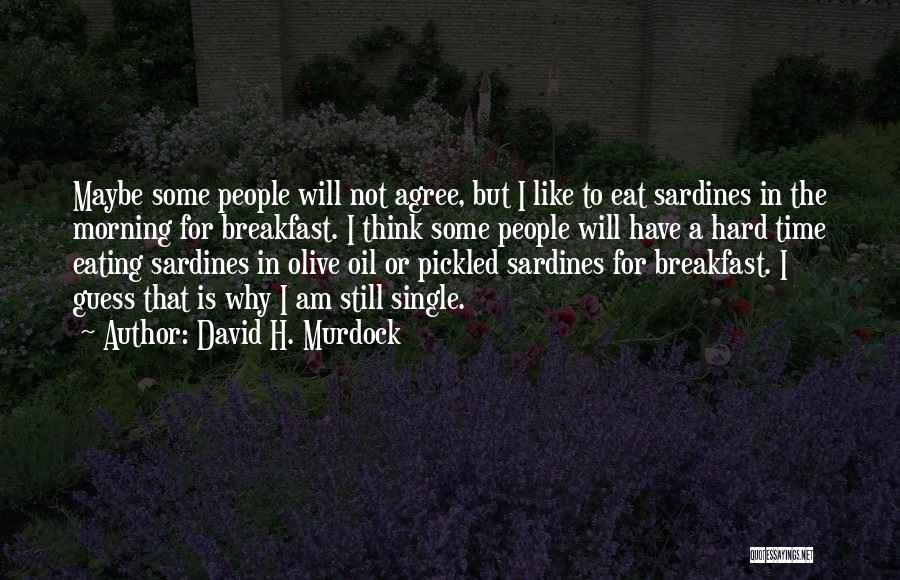 David H. Murdock Quotes: Maybe Some People Will Not Agree, But I Like To Eat Sardines In The Morning For Breakfast. I Think Some