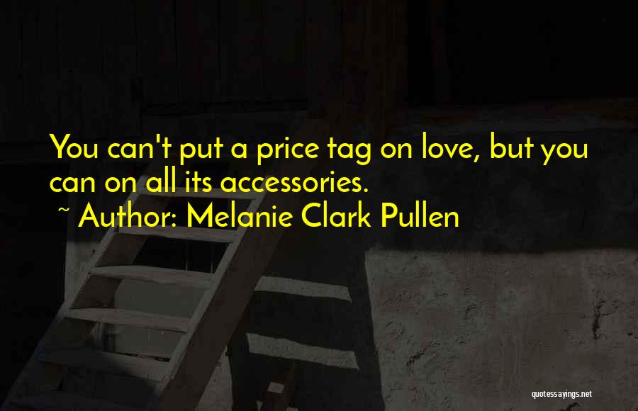 Melanie Clark Pullen Quotes: You Can't Put A Price Tag On Love, But You Can On All Its Accessories.