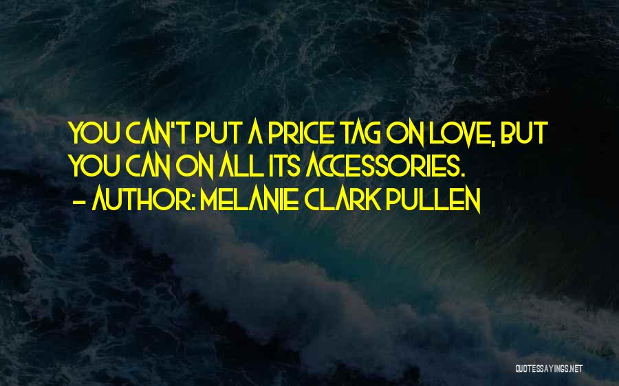 Melanie Clark Pullen Quotes: You Can't Put A Price Tag On Love, But You Can On All Its Accessories.