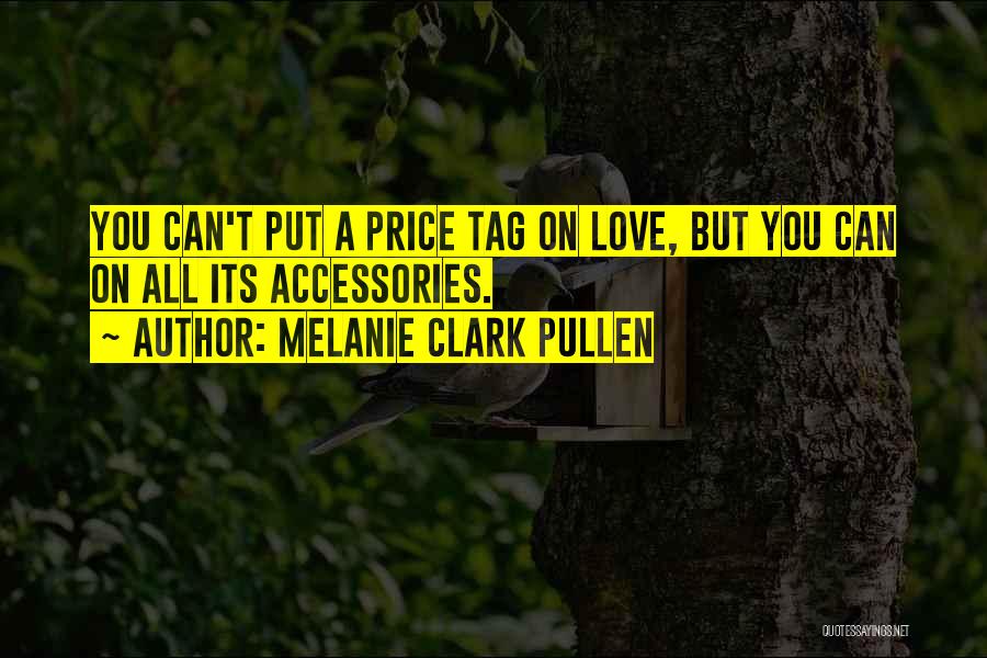 Melanie Clark Pullen Quotes: You Can't Put A Price Tag On Love, But You Can On All Its Accessories.