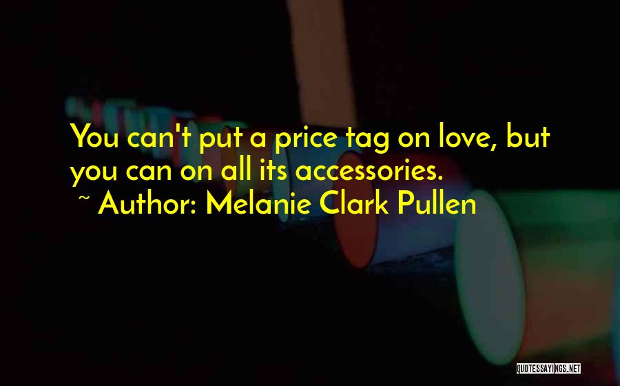 Melanie Clark Pullen Quotes: You Can't Put A Price Tag On Love, But You Can On All Its Accessories.