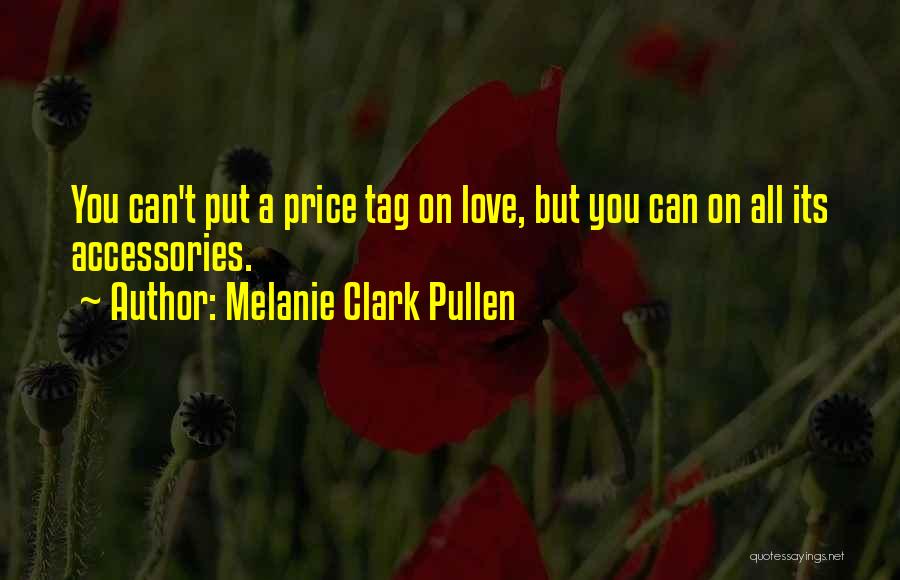 Melanie Clark Pullen Quotes: You Can't Put A Price Tag On Love, But You Can On All Its Accessories.