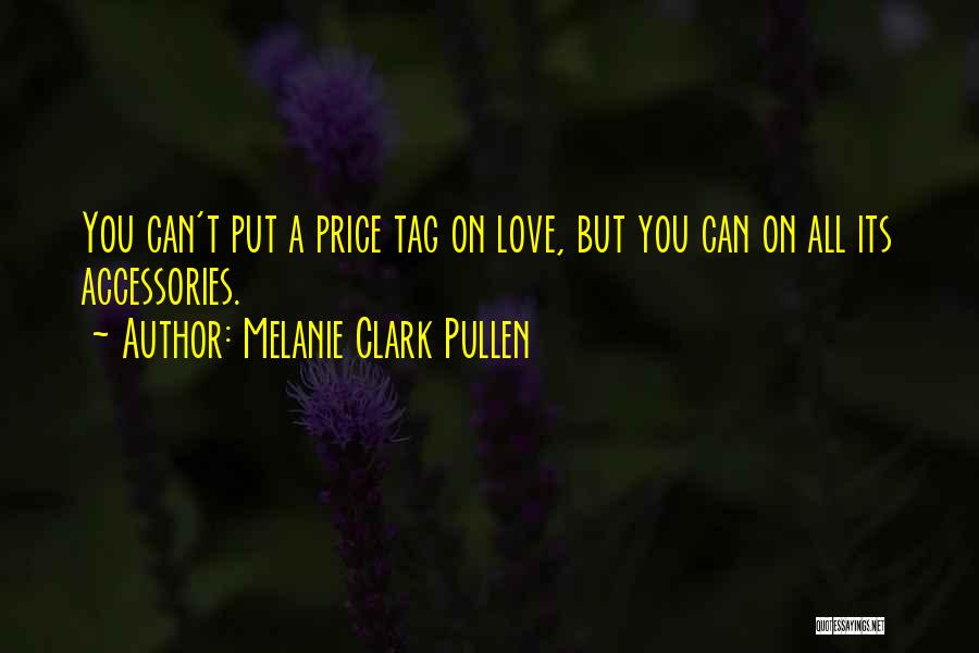 Melanie Clark Pullen Quotes: You Can't Put A Price Tag On Love, But You Can On All Its Accessories.