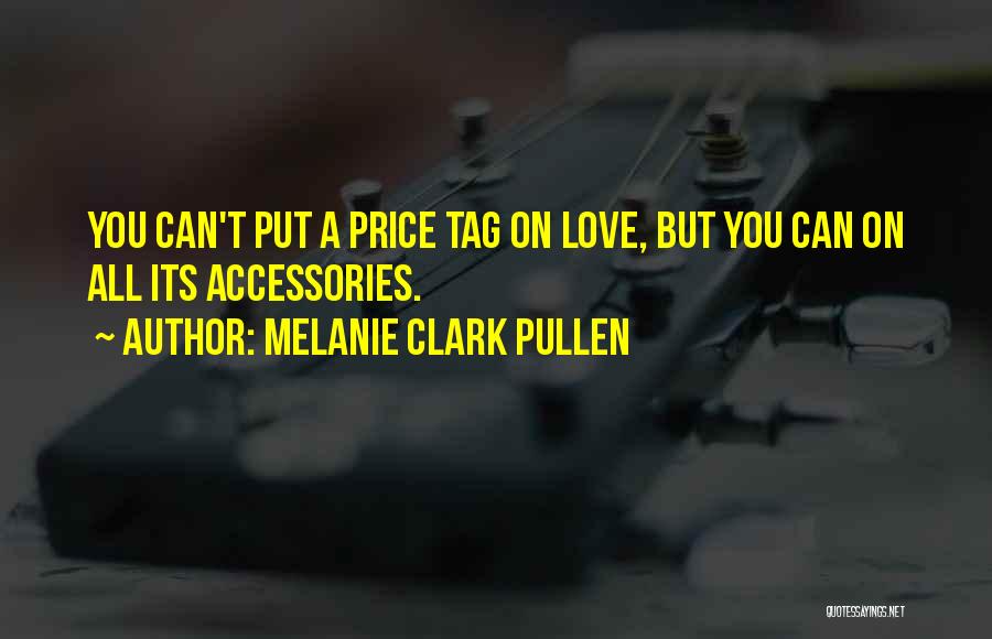 Melanie Clark Pullen Quotes: You Can't Put A Price Tag On Love, But You Can On All Its Accessories.
