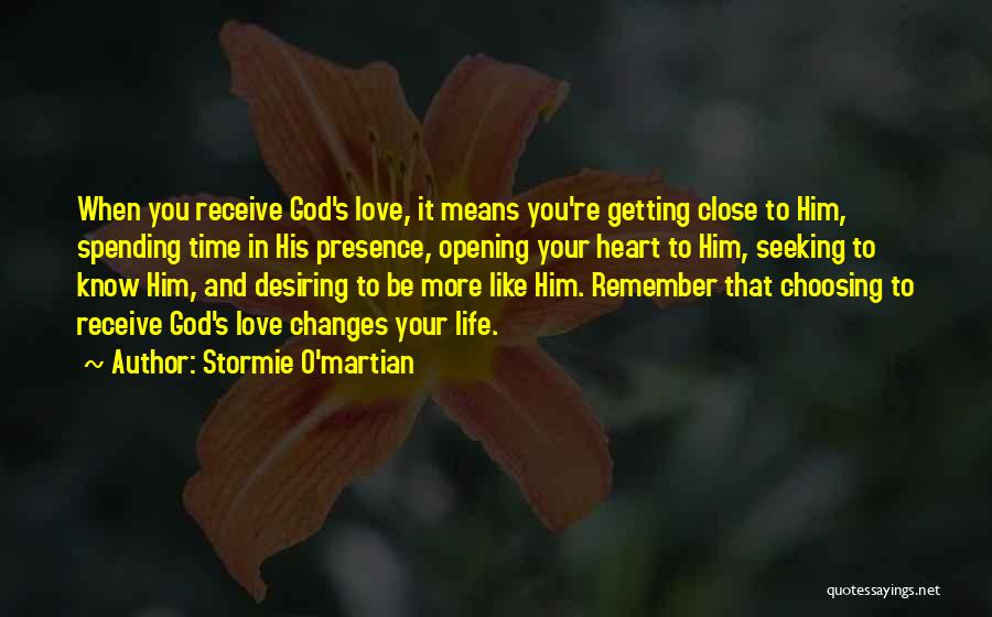 Stormie O'martian Quotes: When You Receive God's Love, It Means You're Getting Close To Him, Spending Time In His Presence, Opening Your Heart