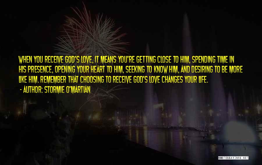 Stormie O'martian Quotes: When You Receive God's Love, It Means You're Getting Close To Him, Spending Time In His Presence, Opening Your Heart