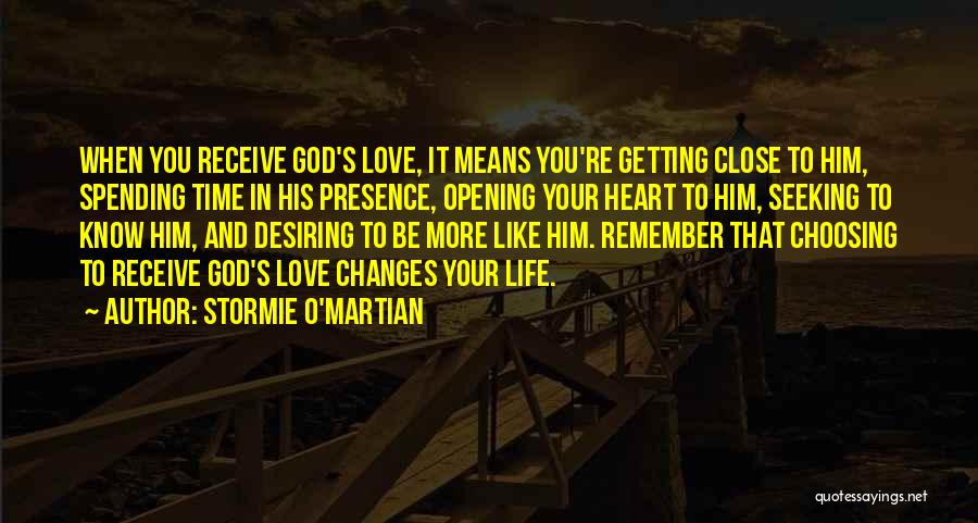 Stormie O'martian Quotes: When You Receive God's Love, It Means You're Getting Close To Him, Spending Time In His Presence, Opening Your Heart