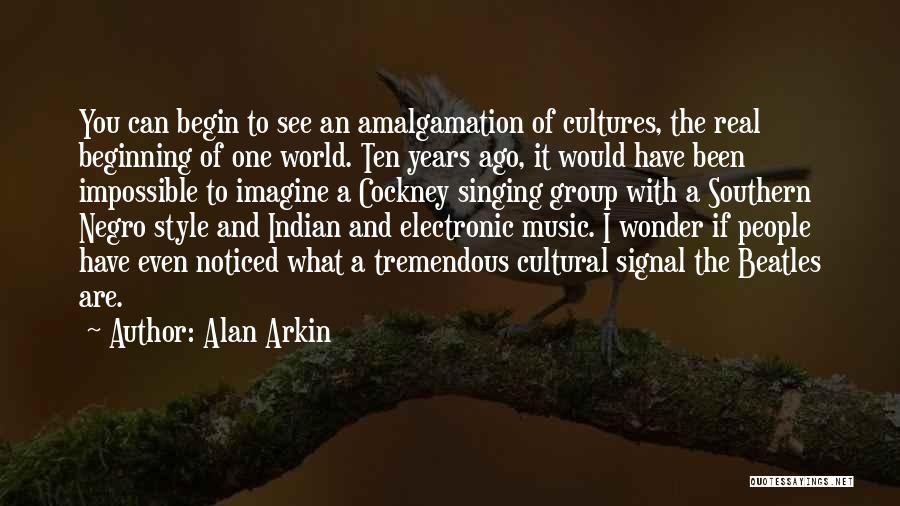 Alan Arkin Quotes: You Can Begin To See An Amalgamation Of Cultures, The Real Beginning Of One World. Ten Years Ago, It Would