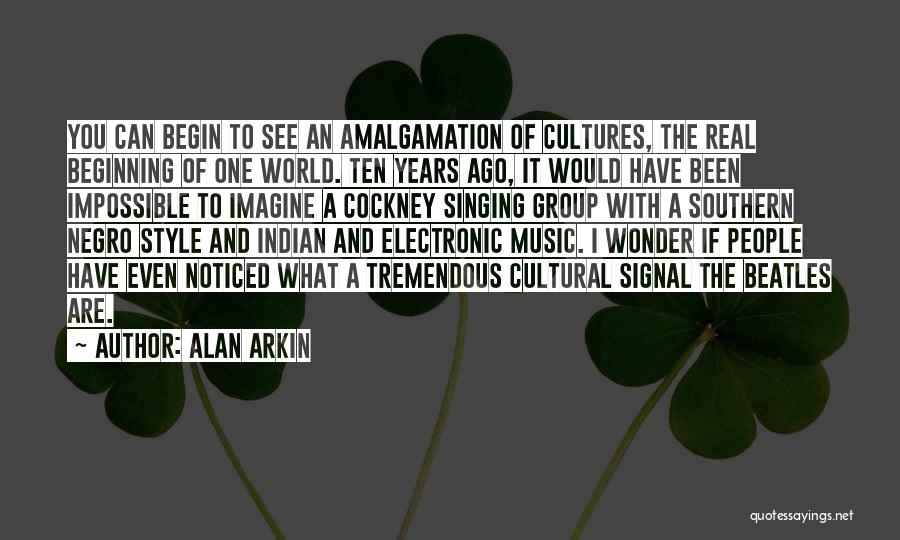 Alan Arkin Quotes: You Can Begin To See An Amalgamation Of Cultures, The Real Beginning Of One World. Ten Years Ago, It Would