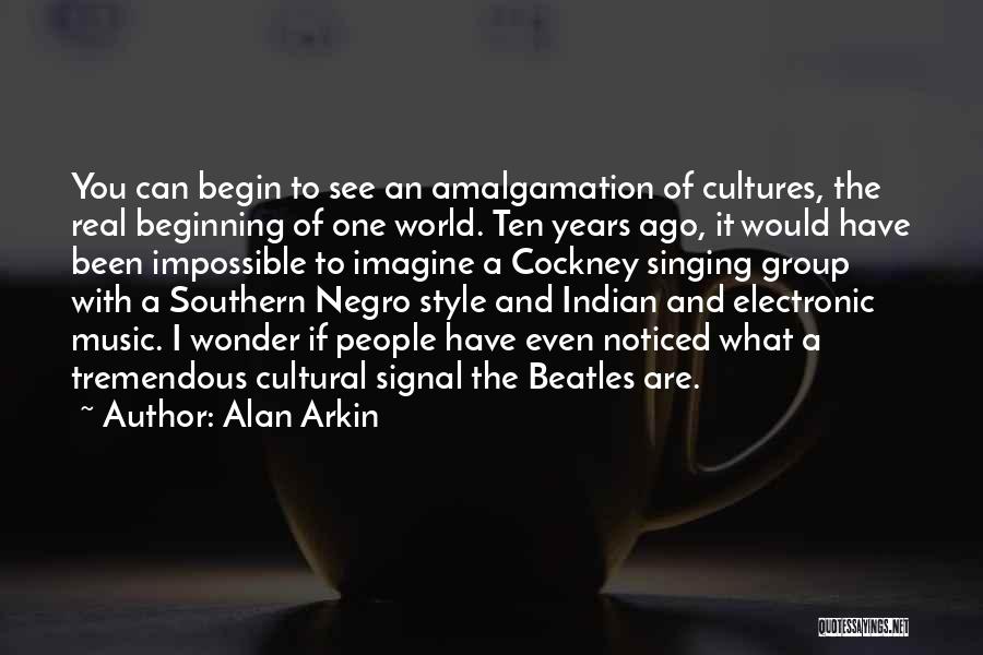 Alan Arkin Quotes: You Can Begin To See An Amalgamation Of Cultures, The Real Beginning Of One World. Ten Years Ago, It Would