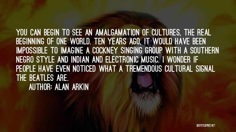 Alan Arkin Quotes: You Can Begin To See An Amalgamation Of Cultures, The Real Beginning Of One World. Ten Years Ago, It Would
