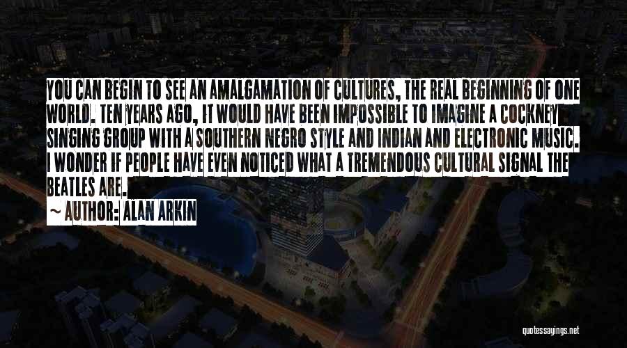 Alan Arkin Quotes: You Can Begin To See An Amalgamation Of Cultures, The Real Beginning Of One World. Ten Years Ago, It Would