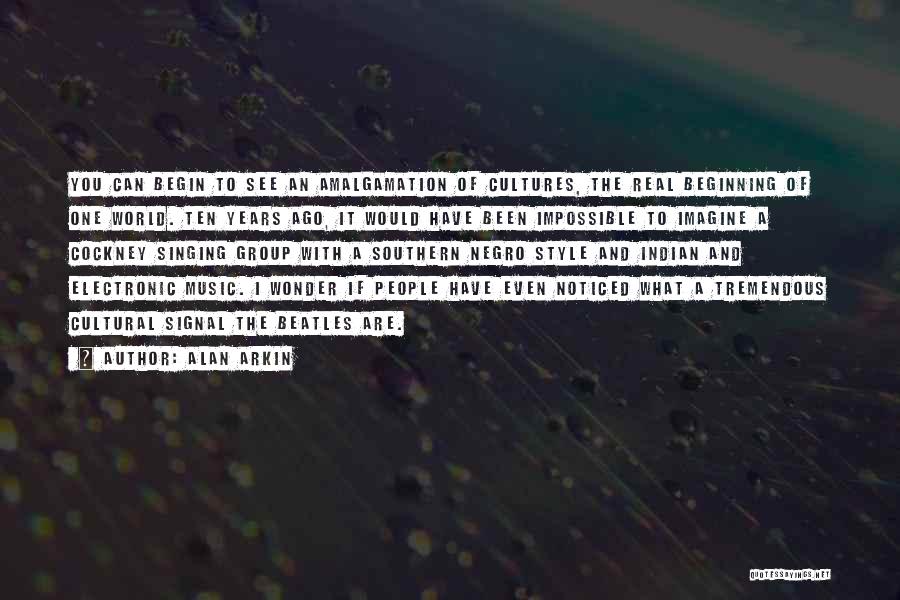 Alan Arkin Quotes: You Can Begin To See An Amalgamation Of Cultures, The Real Beginning Of One World. Ten Years Ago, It Would