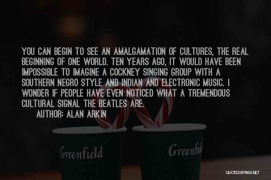 Alan Arkin Quotes: You Can Begin To See An Amalgamation Of Cultures, The Real Beginning Of One World. Ten Years Ago, It Would