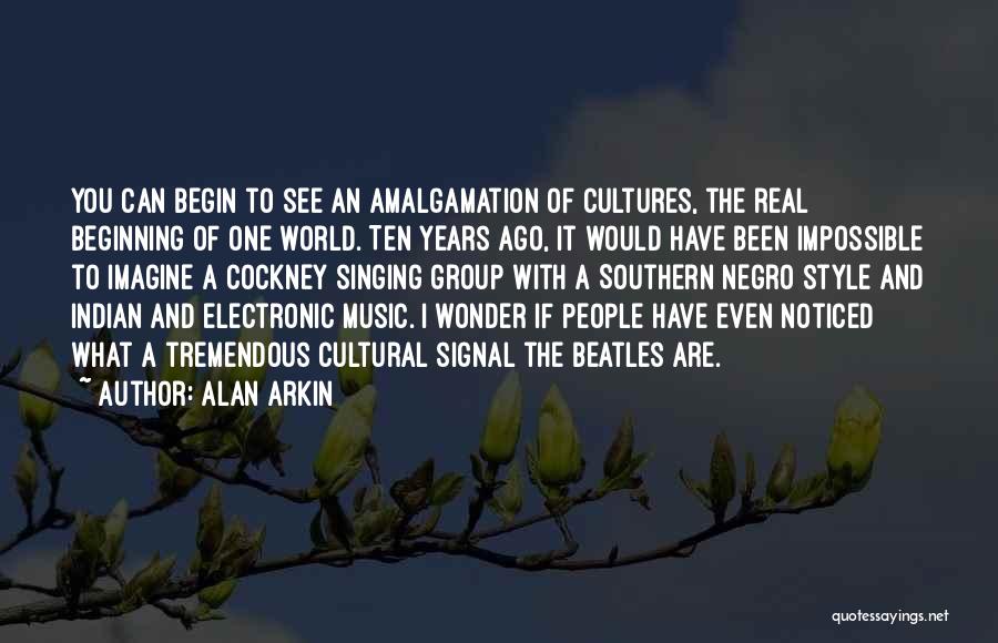 Alan Arkin Quotes: You Can Begin To See An Amalgamation Of Cultures, The Real Beginning Of One World. Ten Years Ago, It Would