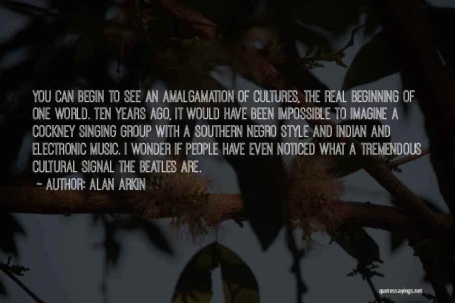 Alan Arkin Quotes: You Can Begin To See An Amalgamation Of Cultures, The Real Beginning Of One World. Ten Years Ago, It Would