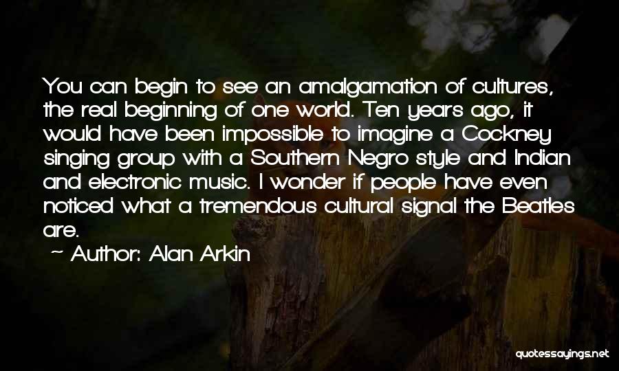 Alan Arkin Quotes: You Can Begin To See An Amalgamation Of Cultures, The Real Beginning Of One World. Ten Years Ago, It Would
