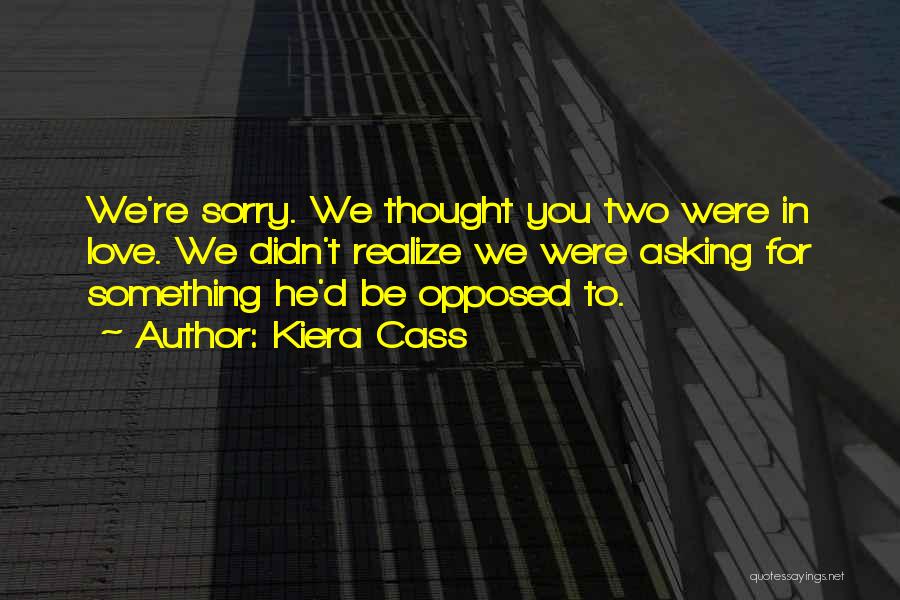 Kiera Cass Quotes: We're Sorry. We Thought You Two Were In Love. We Didn't Realize We Were Asking For Something He'd Be Opposed