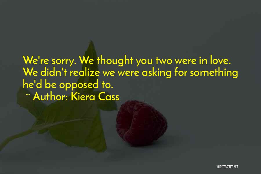 Kiera Cass Quotes: We're Sorry. We Thought You Two Were In Love. We Didn't Realize We Were Asking For Something He'd Be Opposed