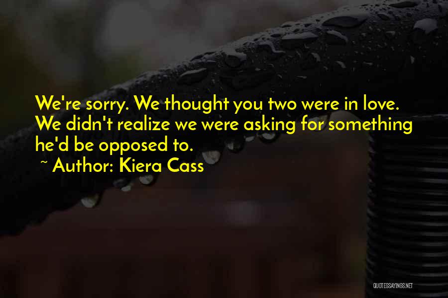 Kiera Cass Quotes: We're Sorry. We Thought You Two Were In Love. We Didn't Realize We Were Asking For Something He'd Be Opposed