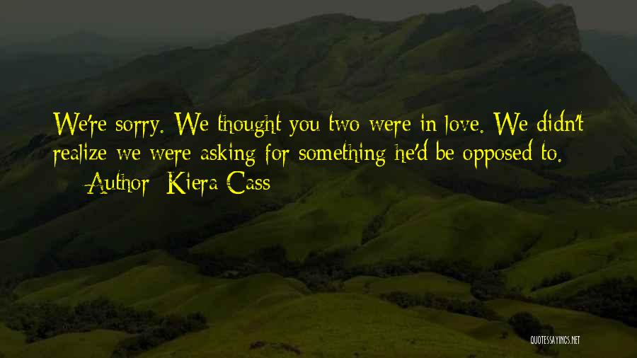 Kiera Cass Quotes: We're Sorry. We Thought You Two Were In Love. We Didn't Realize We Were Asking For Something He'd Be Opposed