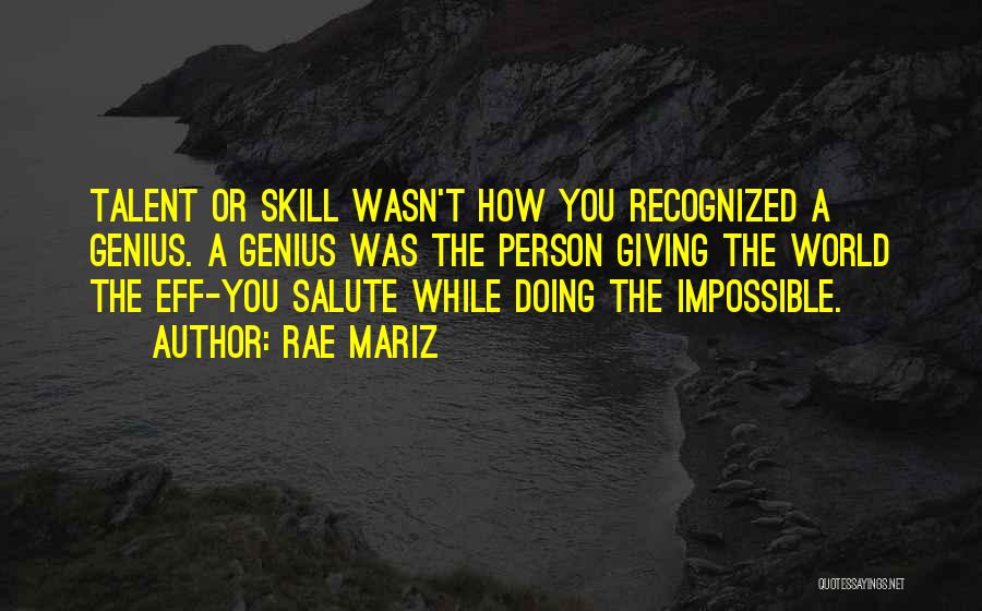 Rae Mariz Quotes: Talent Or Skill Wasn't How You Recognized A Genius. A Genius Was The Person Giving The World The Eff-you Salute