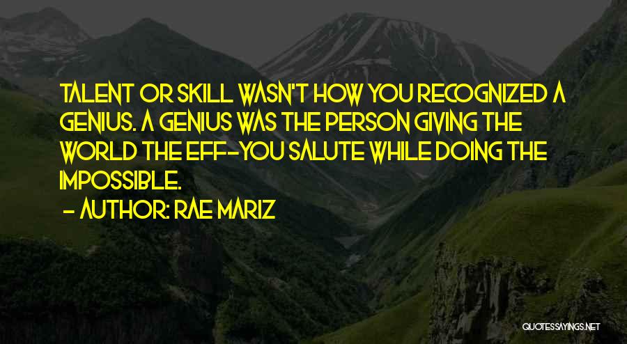 Rae Mariz Quotes: Talent Or Skill Wasn't How You Recognized A Genius. A Genius Was The Person Giving The World The Eff-you Salute