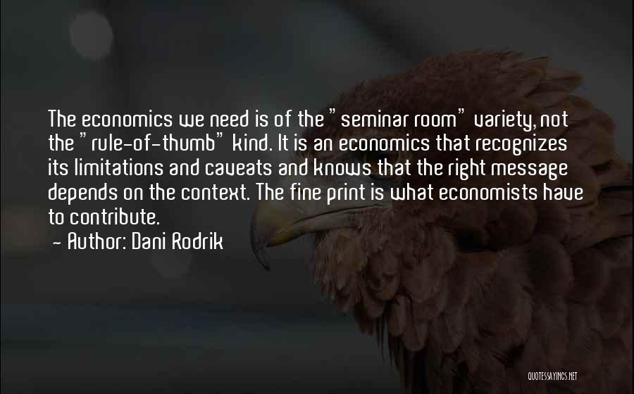 Dani Rodrik Quotes: The Economics We Need Is Of The Seminar Room Variety, Not The Rule-of-thumb Kind. It Is An Economics That Recognizes