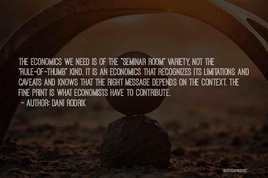 Dani Rodrik Quotes: The Economics We Need Is Of The Seminar Room Variety, Not The Rule-of-thumb Kind. It Is An Economics That Recognizes