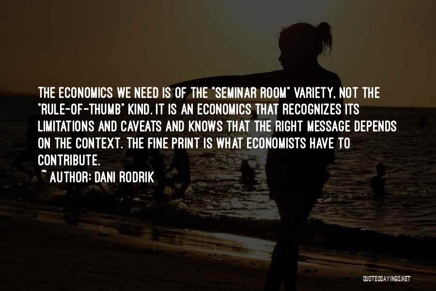 Dani Rodrik Quotes: The Economics We Need Is Of The Seminar Room Variety, Not The Rule-of-thumb Kind. It Is An Economics That Recognizes