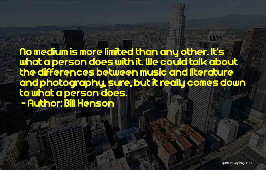 Bill Henson Quotes: No Medium Is More Limited Than Any Other. It's What A Person Does With It. We Could Talk About The