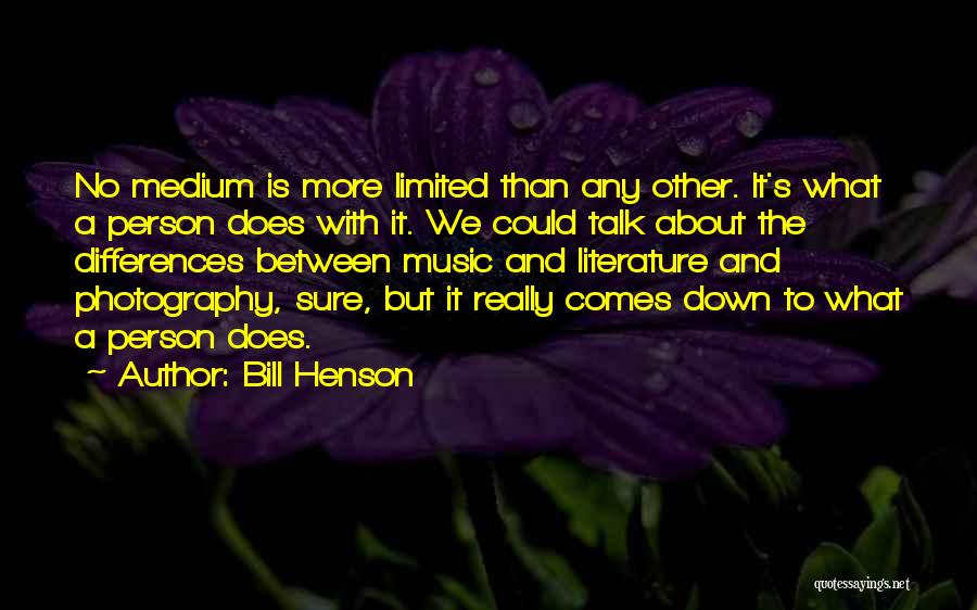 Bill Henson Quotes: No Medium Is More Limited Than Any Other. It's What A Person Does With It. We Could Talk About The