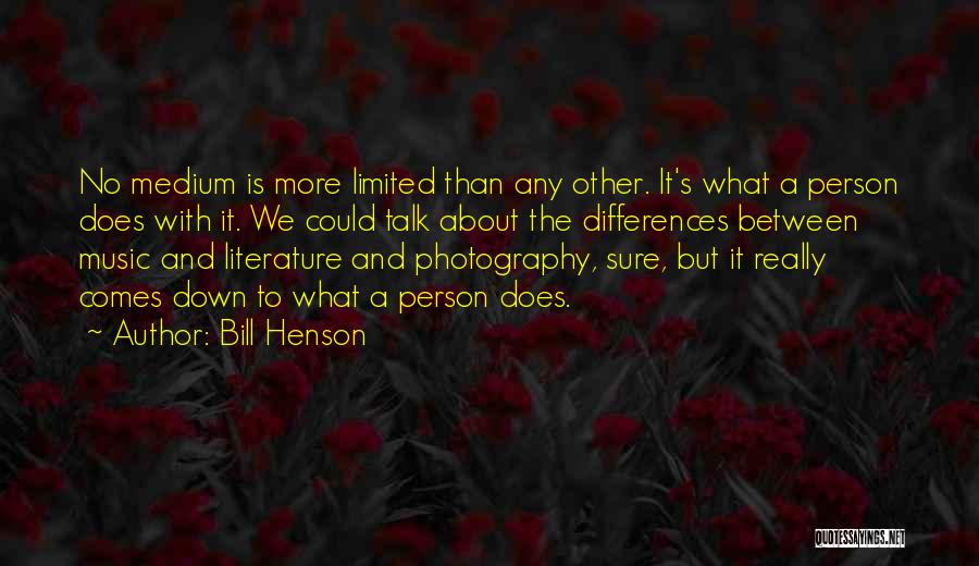 Bill Henson Quotes: No Medium Is More Limited Than Any Other. It's What A Person Does With It. We Could Talk About The